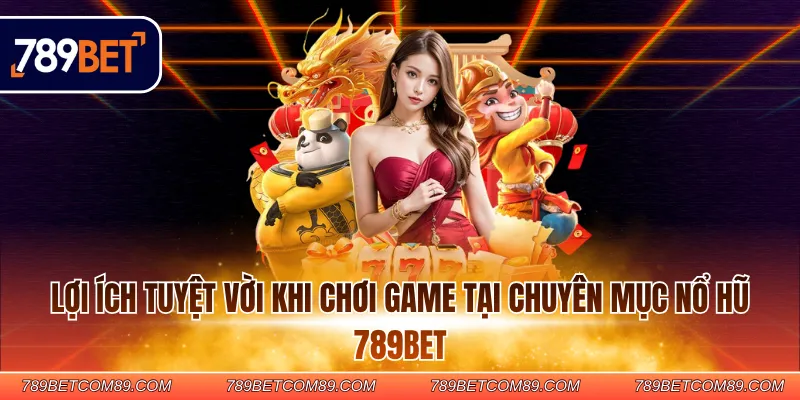 Lợi ích tuyệt vời khi chơi game tại chuyên mục nổ hũ 789BET
