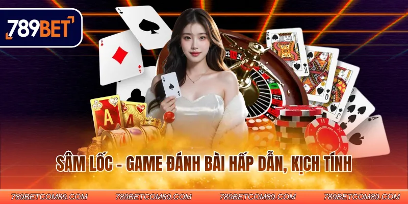 Sâm lốc - Game đánh bài hấp dẫn, kịch tính