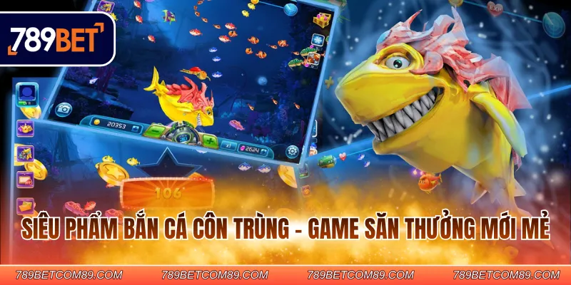 Siêu phẩm bắn cá côn trùng - Game săn thưởng mới mẻ