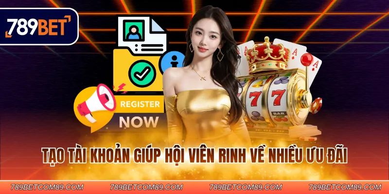 Tạo tài khoản giúp hội viên rinh về nhiều ưu đãi