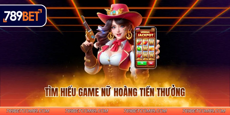 Tìm hiểu game nữ hoàng tiền thưởng