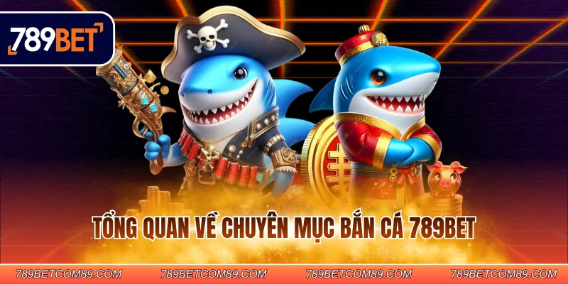 Tổng quan về chuyên mục bắn cá 789BET